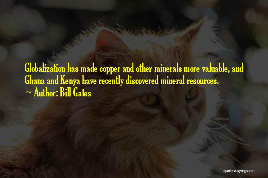 Bill Gates Quotes: Globalization Has Made Copper And Other Minerals More Valuable, And Ghana And Kenya Have Recently Discovered Mineral Resources.
