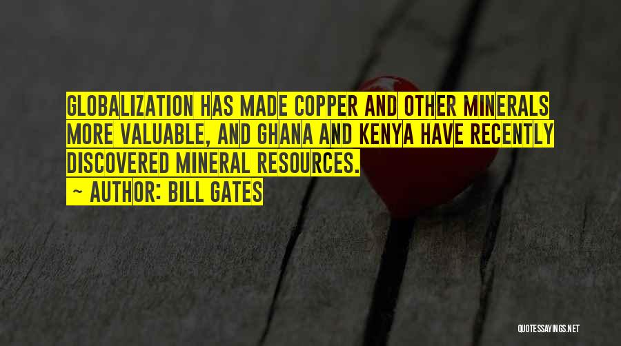 Bill Gates Quotes: Globalization Has Made Copper And Other Minerals More Valuable, And Ghana And Kenya Have Recently Discovered Mineral Resources.