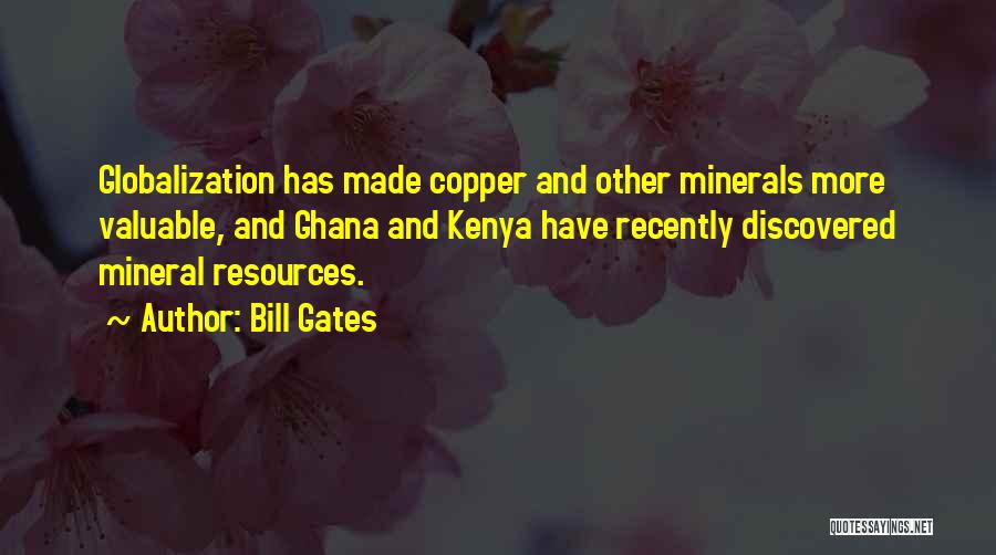 Bill Gates Quotes: Globalization Has Made Copper And Other Minerals More Valuable, And Ghana And Kenya Have Recently Discovered Mineral Resources.