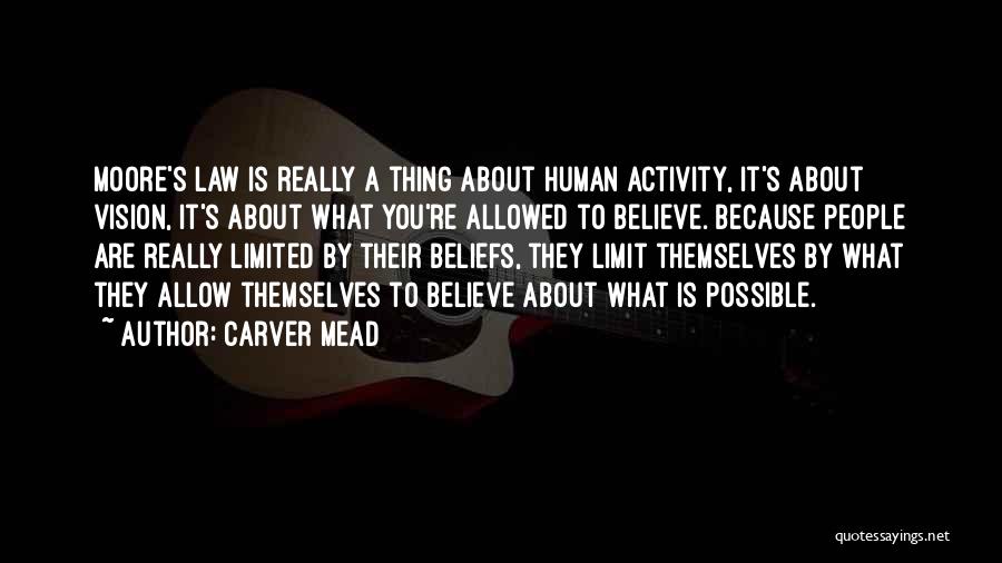 Carver Mead Quotes: Moore's Law Is Really A Thing About Human Activity, It's About Vision, It's About What You're Allowed To Believe. Because