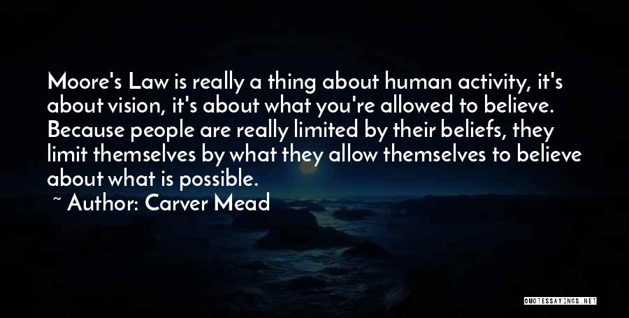 Carver Mead Quotes: Moore's Law Is Really A Thing About Human Activity, It's About Vision, It's About What You're Allowed To Believe. Because