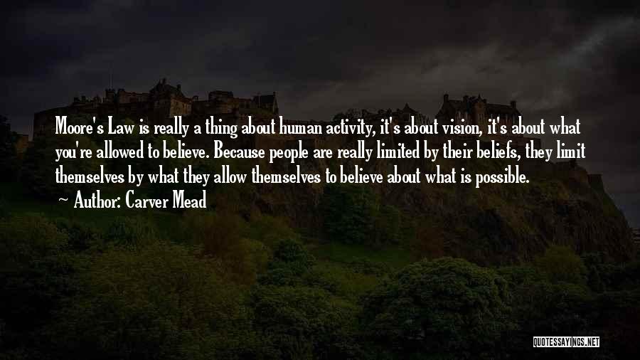 Carver Mead Quotes: Moore's Law Is Really A Thing About Human Activity, It's About Vision, It's About What You're Allowed To Believe. Because