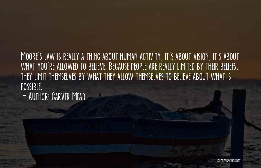 Carver Mead Quotes: Moore's Law Is Really A Thing About Human Activity, It's About Vision, It's About What You're Allowed To Believe. Because