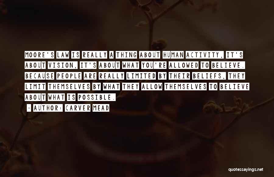 Carver Mead Quotes: Moore's Law Is Really A Thing About Human Activity, It's About Vision, It's About What You're Allowed To Believe. Because