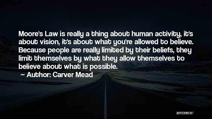 Carver Mead Quotes: Moore's Law Is Really A Thing About Human Activity, It's About Vision, It's About What You're Allowed To Believe. Because