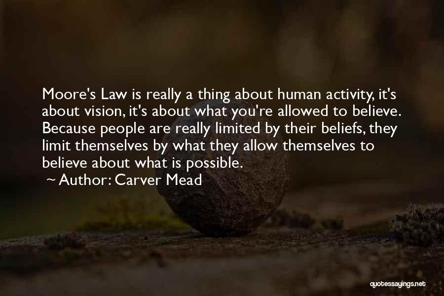Carver Mead Quotes: Moore's Law Is Really A Thing About Human Activity, It's About Vision, It's About What You're Allowed To Believe. Because