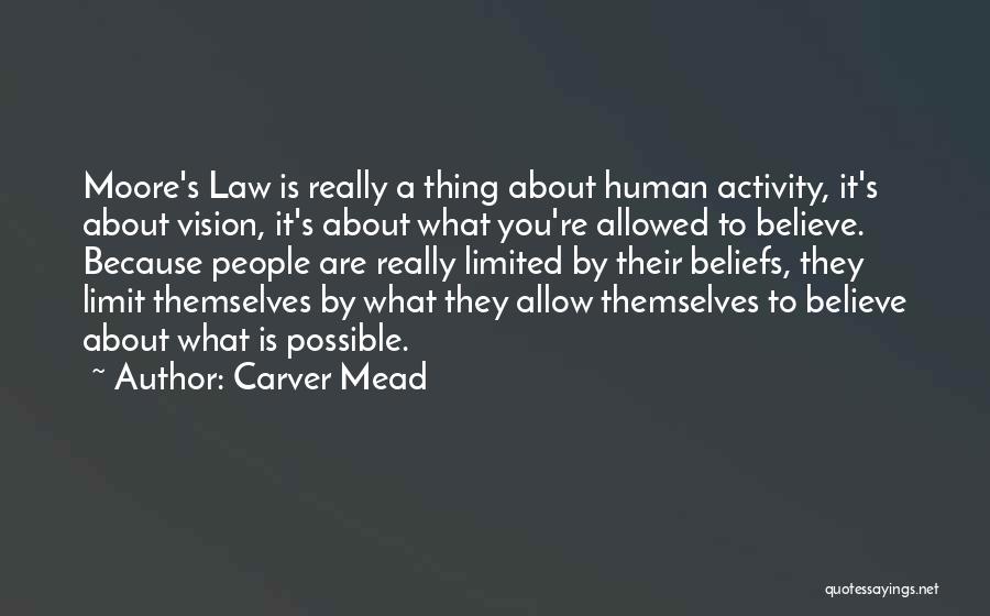 Carver Mead Quotes: Moore's Law Is Really A Thing About Human Activity, It's About Vision, It's About What You're Allowed To Believe. Because