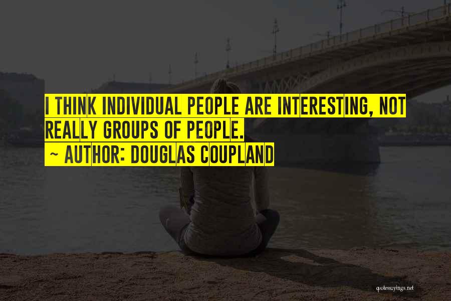 Douglas Coupland Quotes: I Think Individual People Are Interesting, Not Really Groups Of People.