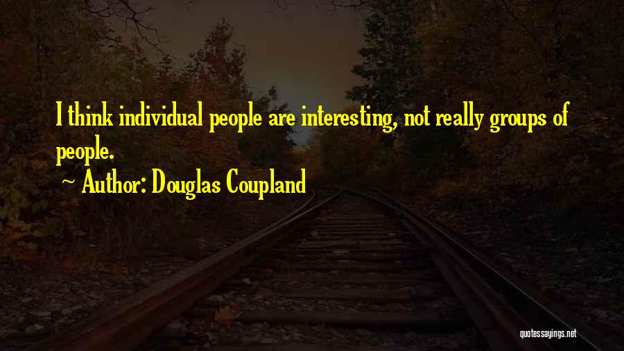 Douglas Coupland Quotes: I Think Individual People Are Interesting, Not Really Groups Of People.