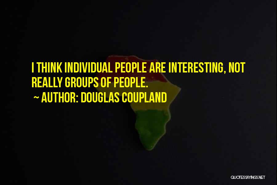 Douglas Coupland Quotes: I Think Individual People Are Interesting, Not Really Groups Of People.