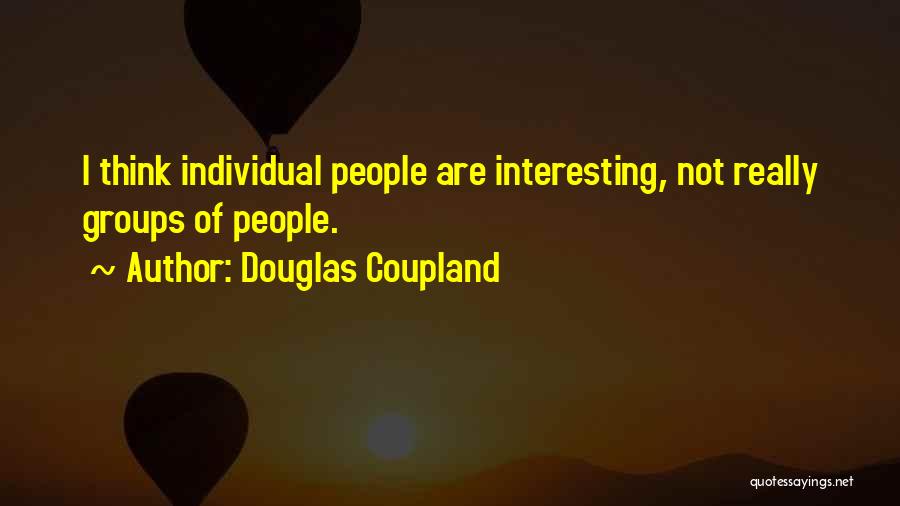 Douglas Coupland Quotes: I Think Individual People Are Interesting, Not Really Groups Of People.