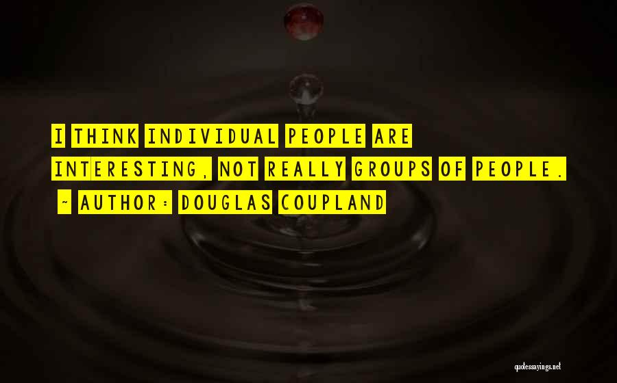 Douglas Coupland Quotes: I Think Individual People Are Interesting, Not Really Groups Of People.