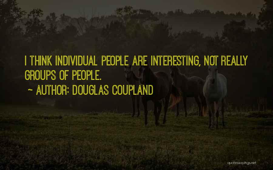 Douglas Coupland Quotes: I Think Individual People Are Interesting, Not Really Groups Of People.