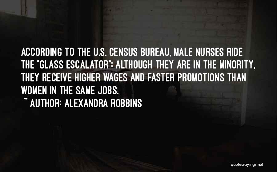 Alexandra Robbins Quotes: According To The U.s. Census Bureau, Male Nurses Ride The Glass Escalator; Although They Are In The Minority, They Receive