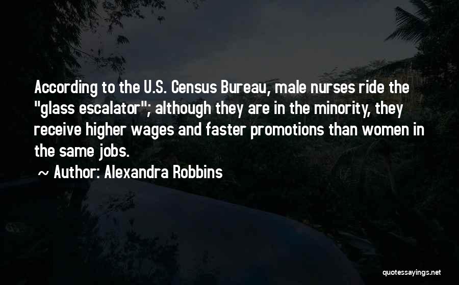 Alexandra Robbins Quotes: According To The U.s. Census Bureau, Male Nurses Ride The Glass Escalator; Although They Are In The Minority, They Receive