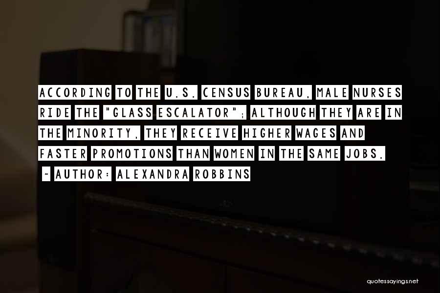 Alexandra Robbins Quotes: According To The U.s. Census Bureau, Male Nurses Ride The Glass Escalator; Although They Are In The Minority, They Receive