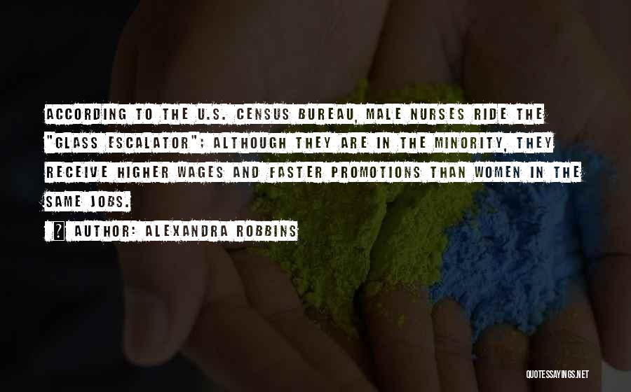 Alexandra Robbins Quotes: According To The U.s. Census Bureau, Male Nurses Ride The Glass Escalator; Although They Are In The Minority, They Receive