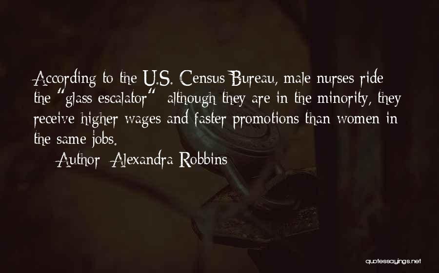 Alexandra Robbins Quotes: According To The U.s. Census Bureau, Male Nurses Ride The Glass Escalator; Although They Are In The Minority, They Receive