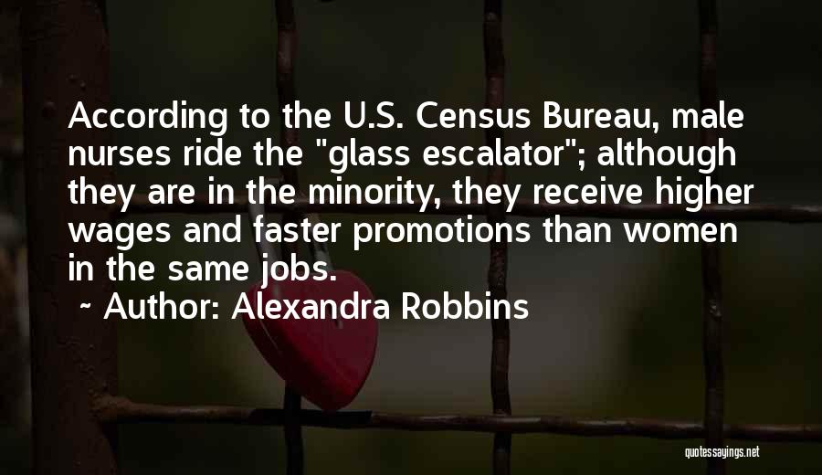 Alexandra Robbins Quotes: According To The U.s. Census Bureau, Male Nurses Ride The Glass Escalator; Although They Are In The Minority, They Receive