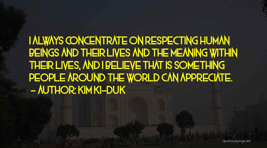 Kim Ki-duk Quotes: I Always Concentrate On Respecting Human Beings And Their Lives And The Meaning Within Their Lives, And I Believe That