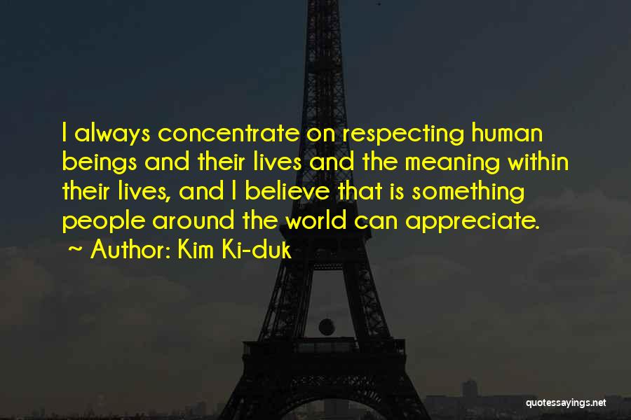 Kim Ki-duk Quotes: I Always Concentrate On Respecting Human Beings And Their Lives And The Meaning Within Their Lives, And I Believe That