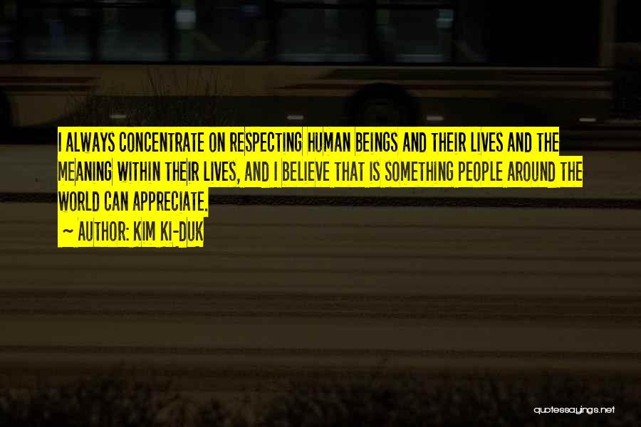 Kim Ki-duk Quotes: I Always Concentrate On Respecting Human Beings And Their Lives And The Meaning Within Their Lives, And I Believe That