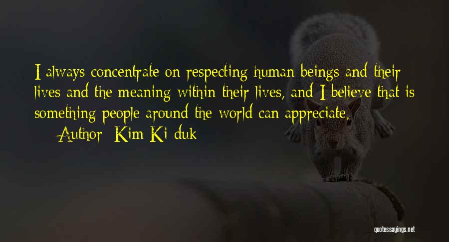 Kim Ki-duk Quotes: I Always Concentrate On Respecting Human Beings And Their Lives And The Meaning Within Their Lives, And I Believe That