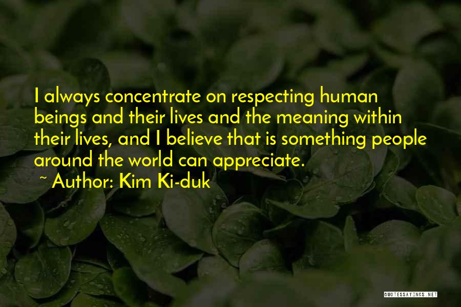 Kim Ki-duk Quotes: I Always Concentrate On Respecting Human Beings And Their Lives And The Meaning Within Their Lives, And I Believe That