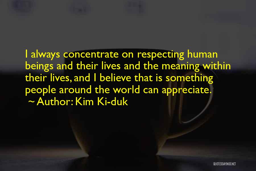 Kim Ki-duk Quotes: I Always Concentrate On Respecting Human Beings And Their Lives And The Meaning Within Their Lives, And I Believe That