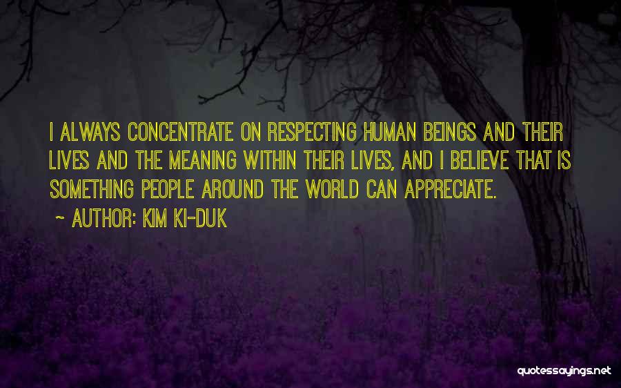 Kim Ki-duk Quotes: I Always Concentrate On Respecting Human Beings And Their Lives And The Meaning Within Their Lives, And I Believe That