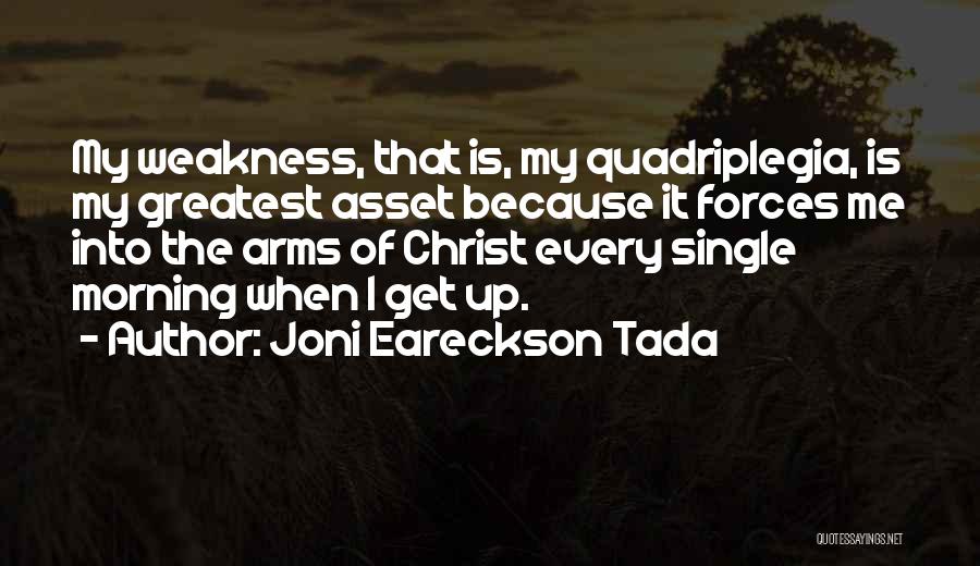 Joni Eareckson Tada Quotes: My Weakness, That Is, My Quadriplegia, Is My Greatest Asset Because It Forces Me Into The Arms Of Christ Every