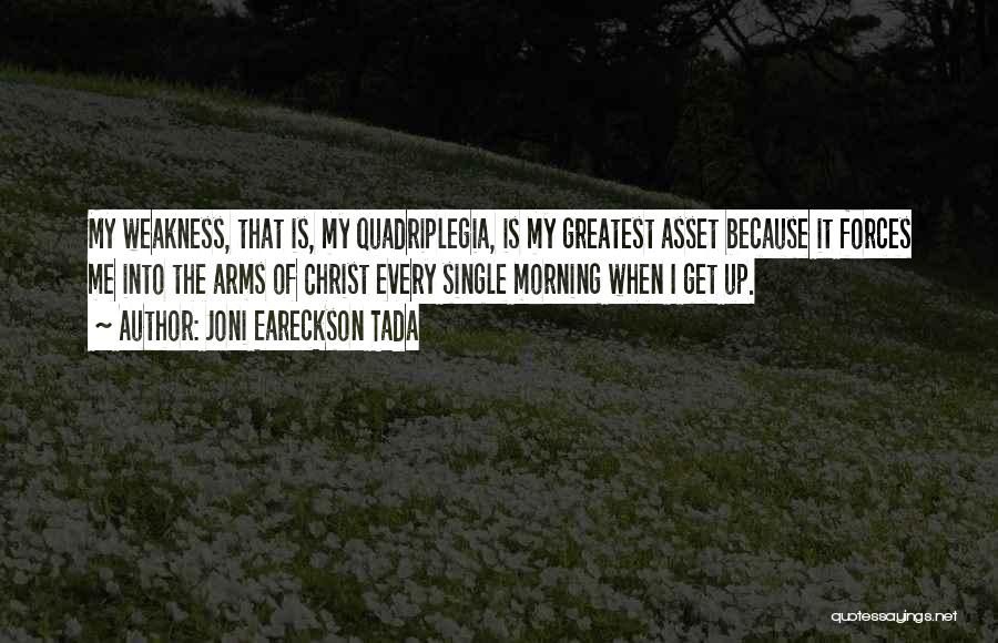 Joni Eareckson Tada Quotes: My Weakness, That Is, My Quadriplegia, Is My Greatest Asset Because It Forces Me Into The Arms Of Christ Every