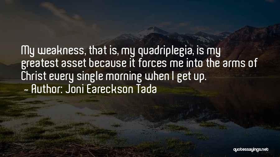 Joni Eareckson Tada Quotes: My Weakness, That Is, My Quadriplegia, Is My Greatest Asset Because It Forces Me Into The Arms Of Christ Every