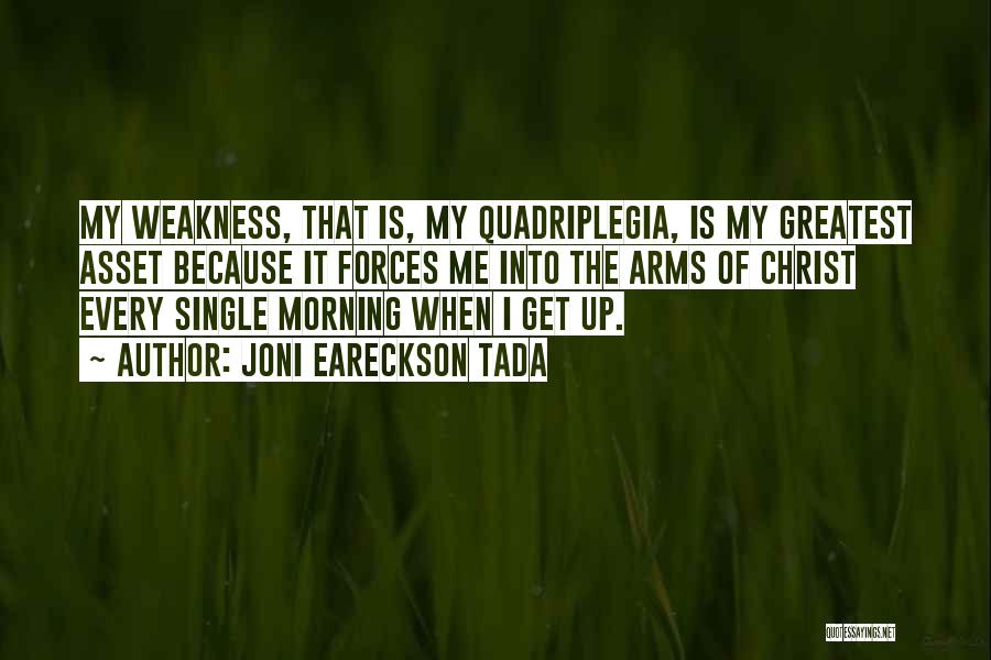 Joni Eareckson Tada Quotes: My Weakness, That Is, My Quadriplegia, Is My Greatest Asset Because It Forces Me Into The Arms Of Christ Every