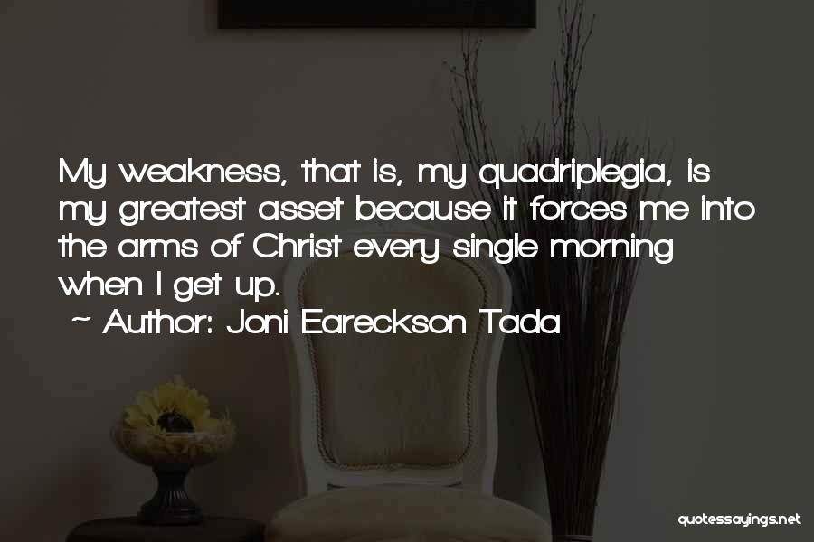 Joni Eareckson Tada Quotes: My Weakness, That Is, My Quadriplegia, Is My Greatest Asset Because It Forces Me Into The Arms Of Christ Every