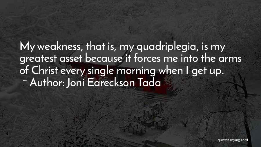 Joni Eareckson Tada Quotes: My Weakness, That Is, My Quadriplegia, Is My Greatest Asset Because It Forces Me Into The Arms Of Christ Every