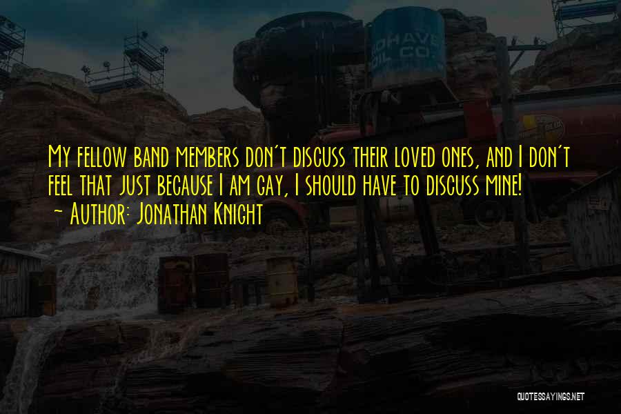Jonathan Knight Quotes: My Fellow Band Members Don't Discuss Their Loved Ones, And I Don't Feel That Just Because I Am Gay, I
