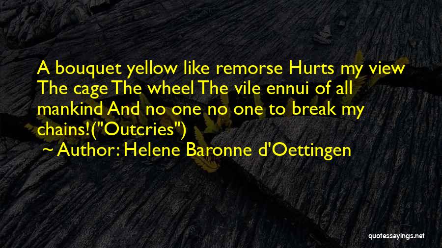 Helene Baronne D'Oettingen Quotes: A Bouquet Yellow Like Remorse Hurts My View The Cage The Wheel The Vile Ennui Of All Mankind And No