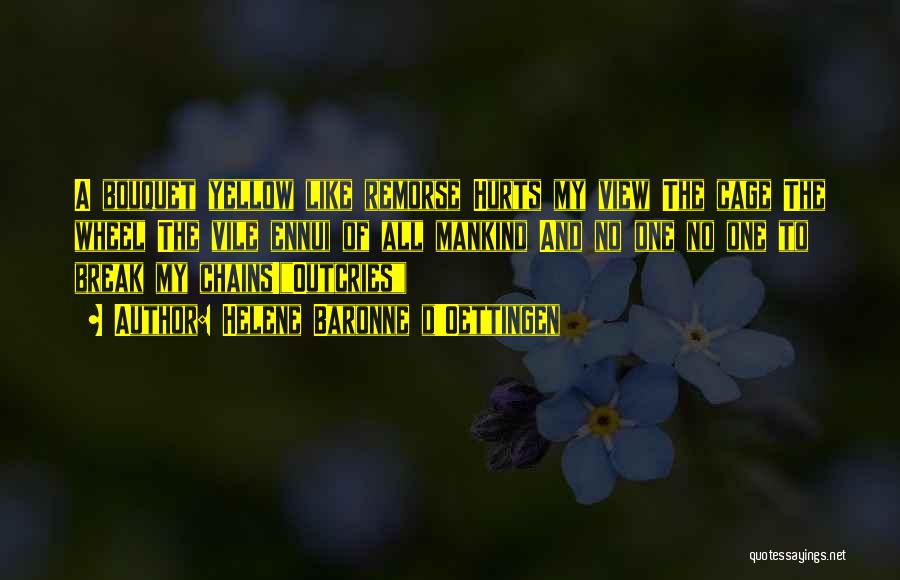 Helene Baronne D'Oettingen Quotes: A Bouquet Yellow Like Remorse Hurts My View The Cage The Wheel The Vile Ennui Of All Mankind And No