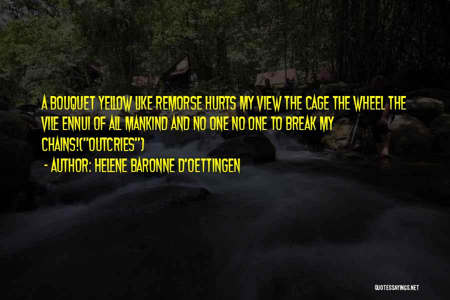 Helene Baronne D'Oettingen Quotes: A Bouquet Yellow Like Remorse Hurts My View The Cage The Wheel The Vile Ennui Of All Mankind And No