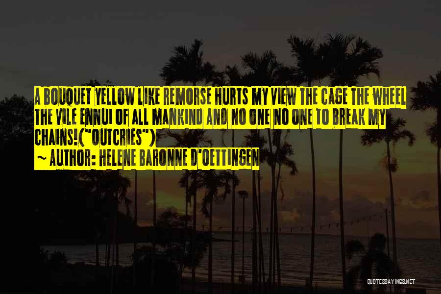 Helene Baronne D'Oettingen Quotes: A Bouquet Yellow Like Remorse Hurts My View The Cage The Wheel The Vile Ennui Of All Mankind And No