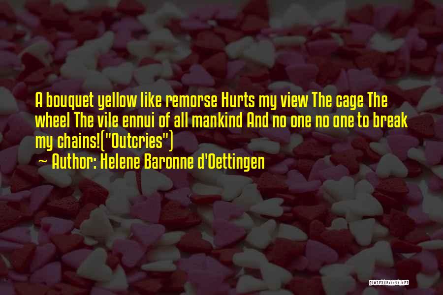 Helene Baronne D'Oettingen Quotes: A Bouquet Yellow Like Remorse Hurts My View The Cage The Wheel The Vile Ennui Of All Mankind And No