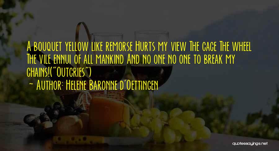 Helene Baronne D'Oettingen Quotes: A Bouquet Yellow Like Remorse Hurts My View The Cage The Wheel The Vile Ennui Of All Mankind And No