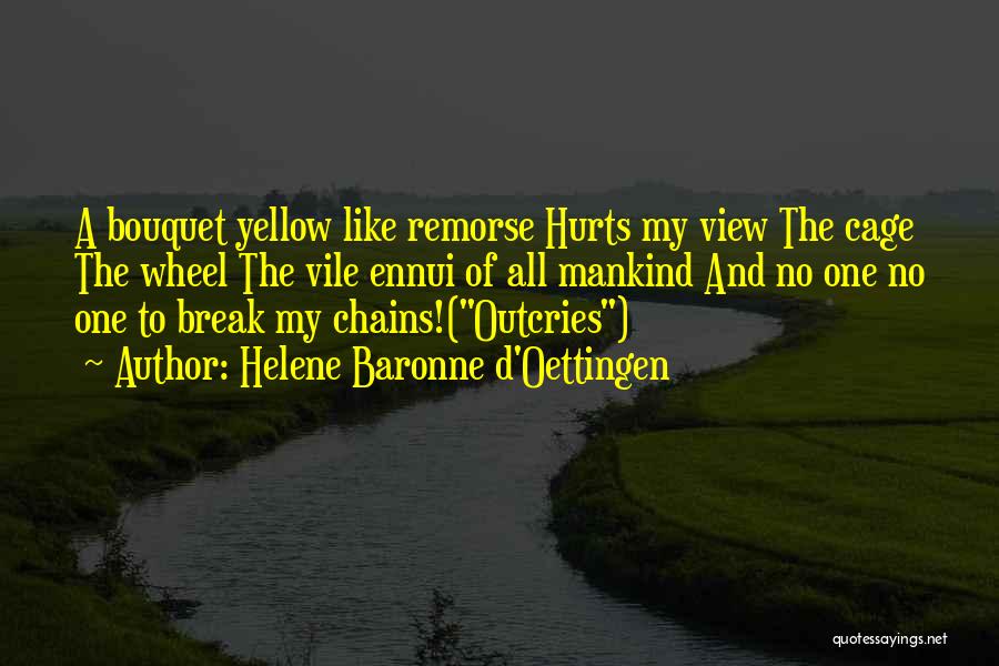 Helene Baronne D'Oettingen Quotes: A Bouquet Yellow Like Remorse Hurts My View The Cage The Wheel The Vile Ennui Of All Mankind And No