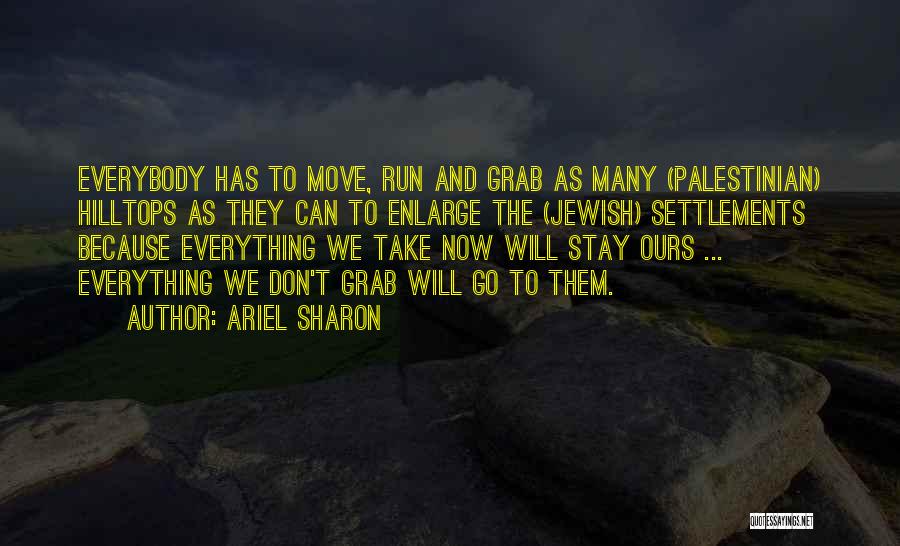 Ariel Sharon Quotes: Everybody Has To Move, Run And Grab As Many (palestinian) Hilltops As They Can To Enlarge The (jewish) Settlements Because