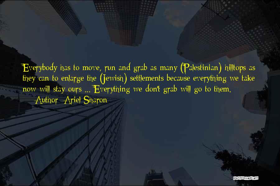 Ariel Sharon Quotes: Everybody Has To Move, Run And Grab As Many (palestinian) Hilltops As They Can To Enlarge The (jewish) Settlements Because