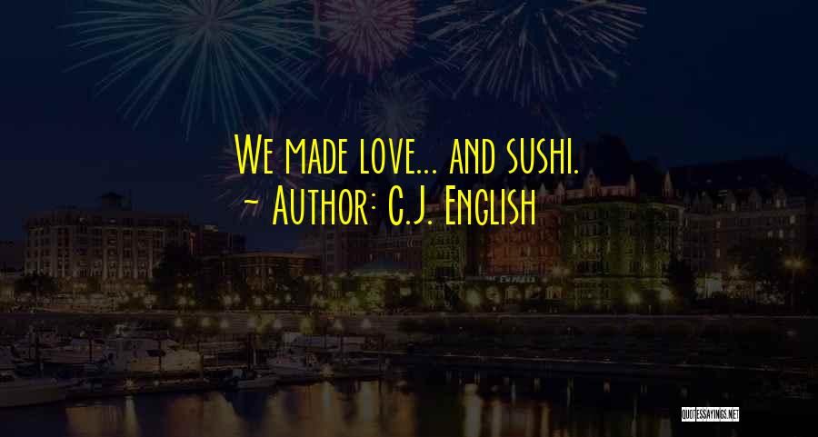 C.J. English Quotes: We Made Love... And Sushi.