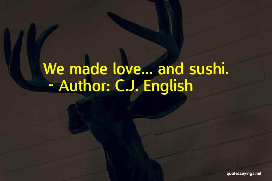 C.J. English Quotes: We Made Love... And Sushi.