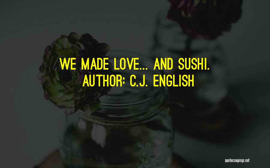 C.J. English Quotes: We Made Love... And Sushi.