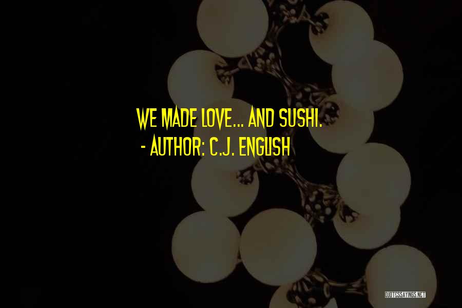 C.J. English Quotes: We Made Love... And Sushi.